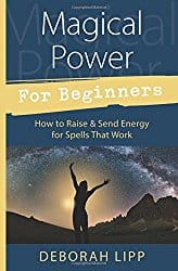 Magical Power For Beginners: How to Raise & Send Energy for Spells That Work by Deborah Lipp 