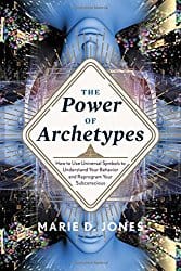 The Power of Archetypes: How to Use Universal Symbols to Understand Your Behavior and Reprogram Your Subconscious, by Marie D. Jones