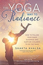 The Yoga Way to Radiance: How to Follow Your Inner Guidance and Nurture Children to Do the Same by Shakta Khalsa