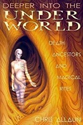 Deeper Into the Underworld: Death, Ancestors & Magical Rites, by Christopher Allaun