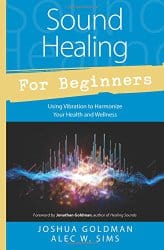 Sound Healing for Beginners, by Johsua Goldman and Alec W Sims